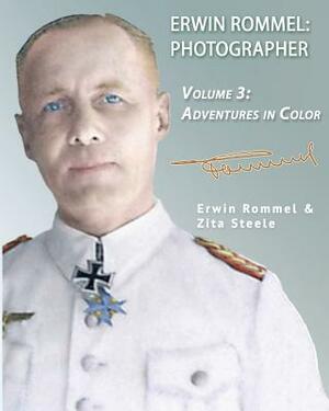 Erwin Rommel Photographer: Vol. 3, Adventures in Color by Zita Steele