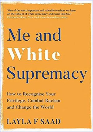 Me and White Supremacy: How to Recognise Your Privilege, Combat Racism and Change the World by Layla F. Saad