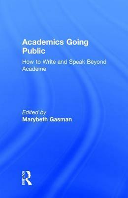 Academics Going Public: How to Write and Speak Beyond Academe by Marybeth Gasman