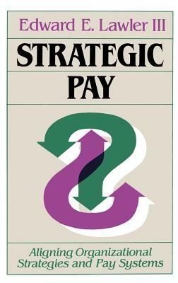 Strategic Pay: Aligning Organizational Strategies and Pay Systems by Edward E. Lawler