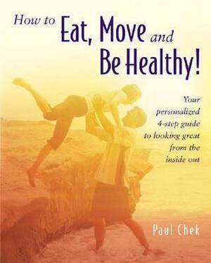 How to Eat, Move, and Be Healthy!: Your Personalized 4-Step Guide to Looking and Feeling Great from the Inside Out by Paul Chek