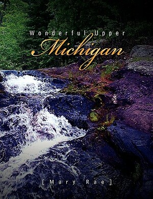 Wonderful Upper Michigan by Mary Rae