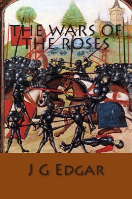 The Wars Of The Roses by J. G. Edgar