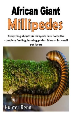 African Giant Millipedes: Everything about this millipede care book: the complete feeding, housing guides. Manual for small pet lovers by Hunter