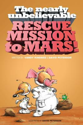 The Nearly Unbelievable Rescue Mission to Mars by Vandy Kindred, David Peterson
