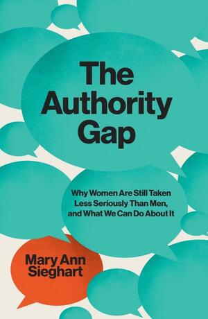 The Authority Gap: Why Women Are Still Taken Less Seriously Than Men, and What We Can Do About It by Mary Ann Sieghart, Mary Ann Sieghart