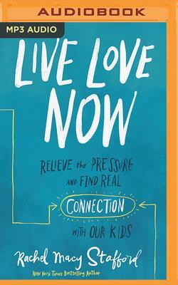 Live Love Now: Relieve the Pressure and Find Real Connection with Our Kids by Rachel Macy Stafford