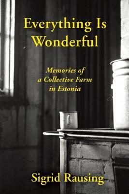 Everything Is Wonderful: Memories of a Collective Farm in Estonia by Sigrid Rausing