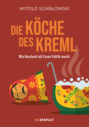 Die Köche des Kreml: Wie Russland mit Essen Politik macht by Witold Szabłowski