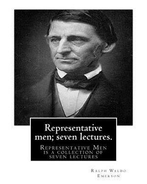 Representative men; seven lectures. By Ralph Waldo Emerson: Representative Men is a collection of seven lectures by Ralph Waldo Emerson