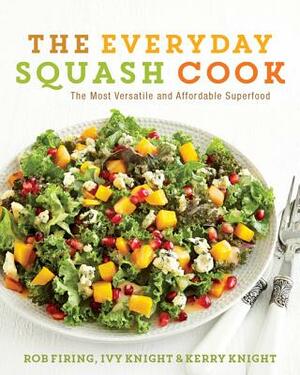 The Everyday Squash Cook: The Most Versatile & Affordable Superfood by Ivy Knight, Rob Firing