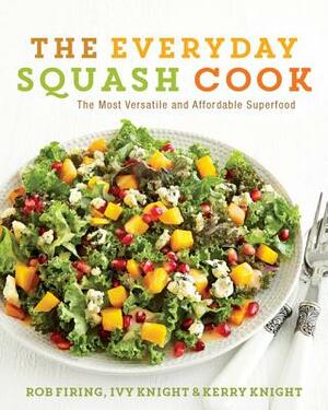 The Everyday Squash Cook: The Most Versatile & Affordable Superfood by Rob Firing, Ivy Knight