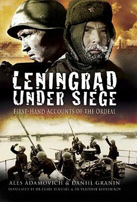 Leningrad Under Siege: First-hand Accounts of the Ordeal by Clare Burstall, Daniil Granin, Ales Adamovich, Vladimir Kisselnikov