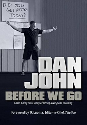 Before We Go: An Ongoing Philosophy of Lifting, Living and Learning by T.C. Luoma, Dan John