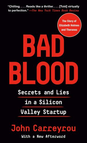 Bad Blood: Secrets and Lies in a Silicon Valley Startup by John Carreyrou