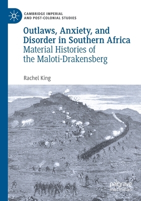 Outlaws, Anxiety, and Disorder in Southern Africa: Material Histories of the Maloti-Drakensberg by Rachel King