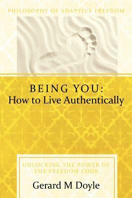 Being You: How to Live Authentically: Unlocking the Power of the Freedom Code and Incorporating the Philosophy of Adaptive Freedo by Gerard Doyle