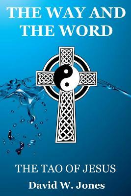 The Way and the Word: The Tao of Jesus by David W. Jones