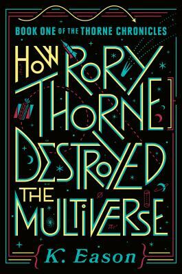 How Rory Thorne Destroyed the Multiverse by K. Eason