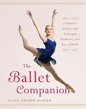 The Ballet Companion: Ballet Companion by Eliza Gaynor Minden