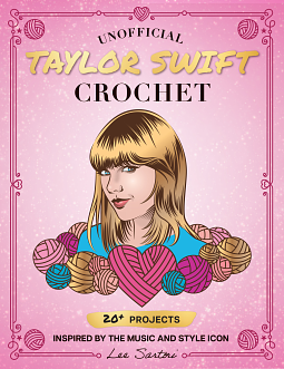 Unofficial Taylor Swift Crochet: 20+ Projects Inspired by the Music and Style Icon by Lee Sartori