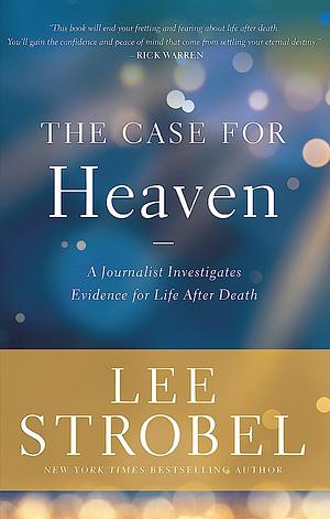 The Case for Heaven: A Journalist Investigates Evidence for Life After Death by Lee Strobel