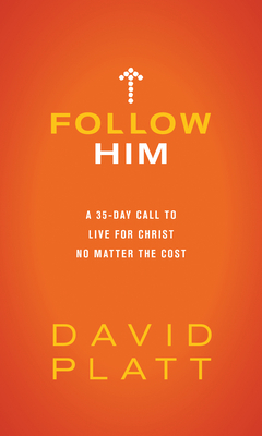 Follow Him: A 35-Day Call to Live for Christ No Matter the Cost by David Platt