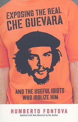 Exposing the Real Che Guevara: And the Useful Idiots Who Idolize Him by Humberto Fontova