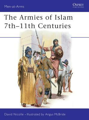 The Armies of Islam 7th 11th Centuries by David Nicolle
