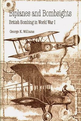 Biplanes and Bombsights - British Bombing in World War I by George K. Williams