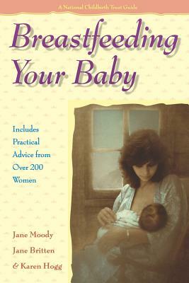 Breastfeeding Your Baby: Includes Practical Advice from Over 200 Women by Jane Moody, Karen Hogg, Jane Britten