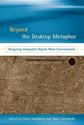 Beyond the Desktop Metaphor: Designing Integrated Digital Work Environments by Mary Czerwinski, Victor Kaptelinin