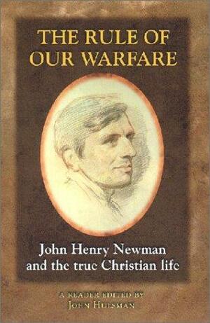 The Rule of Our Warfare: John Henry Newman and the True Christian Life : a Reader by John Hulsman