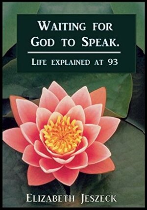 Waiting for God to speak.: Life explained at 93. by Edward Baxter, Elizabeth Jeszeck