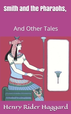 Smith and the Pharaohs, And Other Tales by H. Rider Haggard