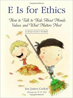 E Is for Ethics: How to Talk to Kids About Morals, Values, and What Matters Most by Ian James Corlett