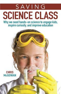 Saving Science Class: Why We Need Hands-On Science to Engage Kids, Inspire Curiosity, and Improve Education by Christopher McGowan