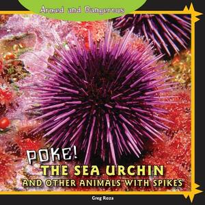 Poke!: The Sea Urchin and Other Animals with Spikes by Greg Roza