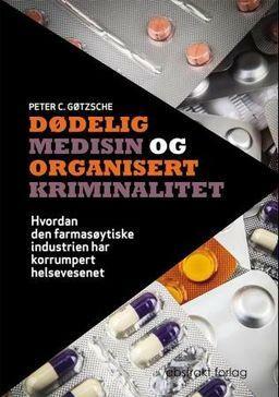 Dødelig medisin og organisert kriminalitet : hvordan den farmasøytiske industrien har korrumpert helsevesenet by Peter C. Gøtzsche, Drummond Rennie, Richard Smith