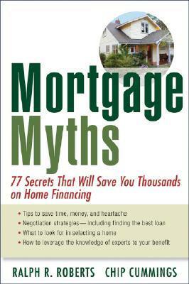 Mortgage Myths: 77 Secrets That Will Save You Thousands on Home Financing by Chip Cummings, Ralph R. Roberts