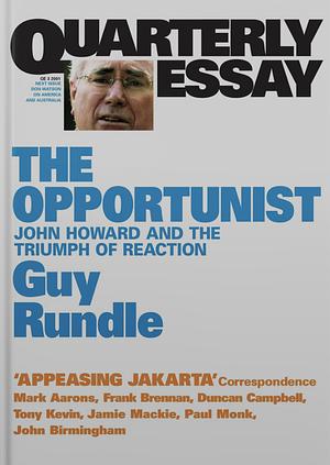 Quarterly Essay 3 The Opportunist: John Howard and the Triumph of Reaction by Guy Rundle