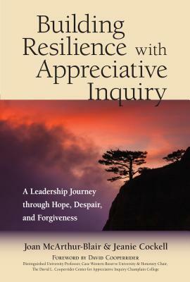 Building Resilience with Appreciative Inquiry: A Leadership Journey Through Hope, Despair, and Forgiveness by Jeanie Cockell, Joan McArthur-Blair