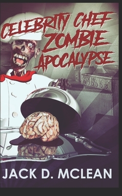 Celebrity Chef Zombie Apocalypse: Trade Edition by Jack D. McLean