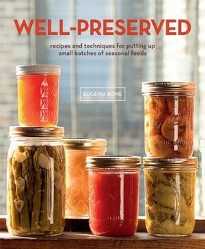 Well-Preserved: Recipes and Techniques for Putting Up Small Batches of Seasonal Foods by Eugenia Bone