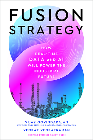 Fusion Strategy: How Real-Time Data and AI Will Power the Industrial Future by Vijay Govindarajan