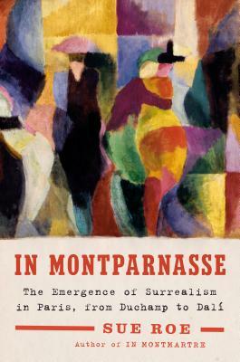 In Montparnasse: The Emergence of Surrealism in Paris, from Duchamp to Dalí by Sue Roe