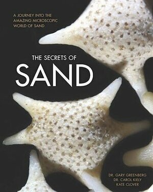 The Secrets of Sand: A Journey into the Amazing Microscopic World of Sand by Carol Kiely, Gary Greenberg, Kate Clover