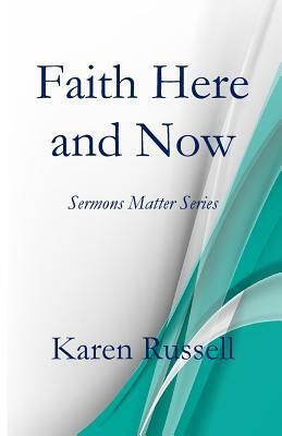 Faith Here and Now: Sermons Matter Series by Karen Russell