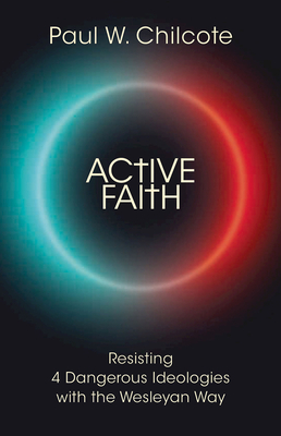 Active Faith: Resisting 4 Dangerous Ideologies with the Wesleyan Way by Paul Wesley Chilcote