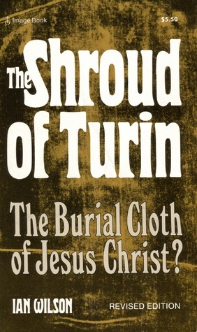 The Shroud of Turin: The Burial Cloth of Jesus Christ? by Ian Wilson